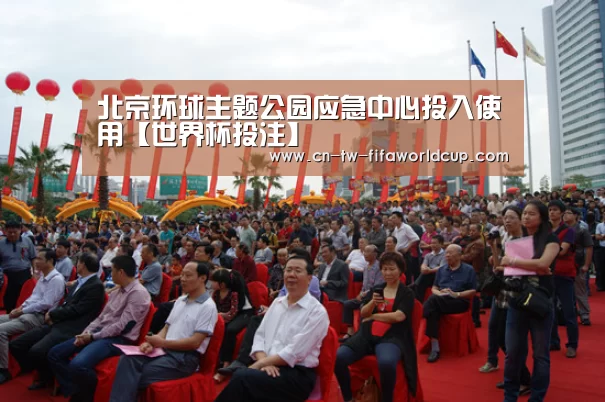 北京环球主题公园应急中心投入使用【世界杯投注】